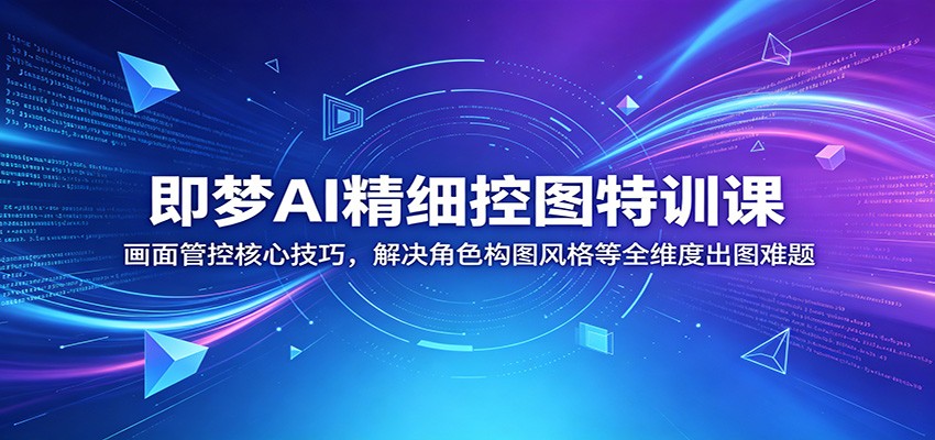 即梦AI精细控图特训课：画面管控核心技巧，解决角色构图风格等全维度出图难题瀚萌资源网-网赚网-网赚项目网-虚拟资源网-国学资源网-易学资源网-本站有全网最新网赚项目-易学课程资源-中医课程资源的在线下载网站！瀚萌资源网