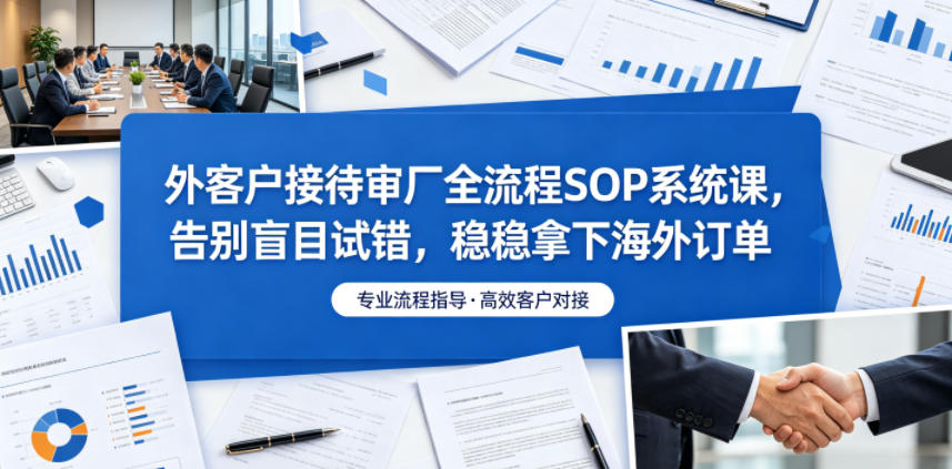 外客户接待审厂全流程SOP系统课，告别盲目试错，稳稳拿下海外订单瀚萌资源网-网赚网-网赚项目网-虚拟资源网-国学资源网-易学资源网-本站有全网最新网赚项目-易学课程资源-中医课程资源的在线下载网站！瀚萌资源网