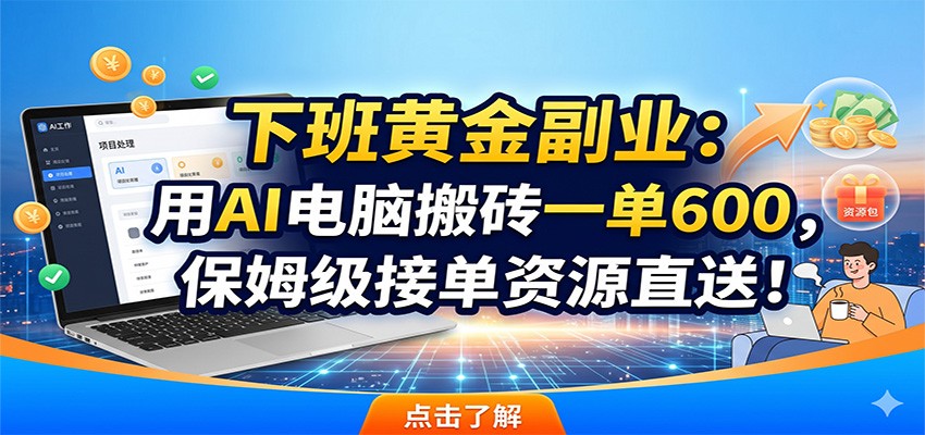 下班黄金副业:用AI电脑搬砖一单600,保姆级接单资源直送!瀚萌资源网-网赚网-网赚项目网-虚拟资源网-国学资源网-易学资源网-本站有全网最新网赚项目-易学课程资源-中医课程资源的在线下载网站!瀚萌资源网
