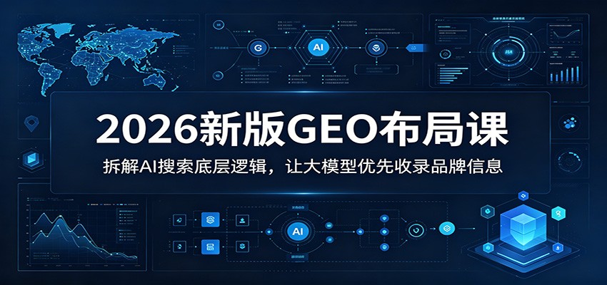 2026新版GEO布局课：拆解AI搜索底层逻辑，让大模型优先收录品牌信息瀚萌资源网-网赚网-网赚项目网-虚拟资源网-国学资源网-易学资源网-本站有全网最新网赚项目-易学课程资源-中医课程资源的在线下载网站！瀚萌资源网