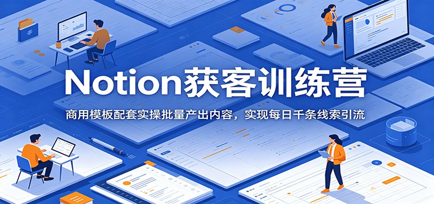Notion获客训练营：商用模板配套实操批量产出内容，实现每日千条线索引流瀚萌资源网-网赚网-网赚项目网-虚拟资源网-国学资源网-易学资源网-本站有全网最新网赚项目-易学课程资源-中医课程资源的在线下载网站！瀚萌资源网