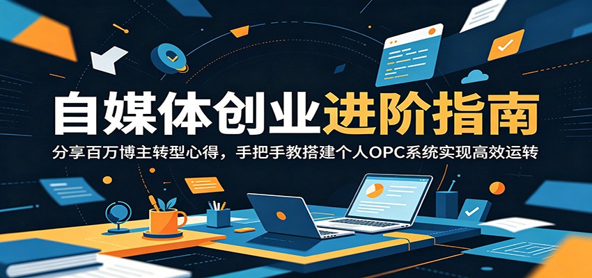 自媒体创业进阶指南：分享百万博主转型心得，手把手教搭建个人OPC系统实现高效运转瀚萌资源网-网赚网-网赚项目网-虚拟资源网-国学资源网-易学资源网-本站有全网最新网赚项目-易学课程资源-中医课程资源的在线下载网站！瀚萌资源网