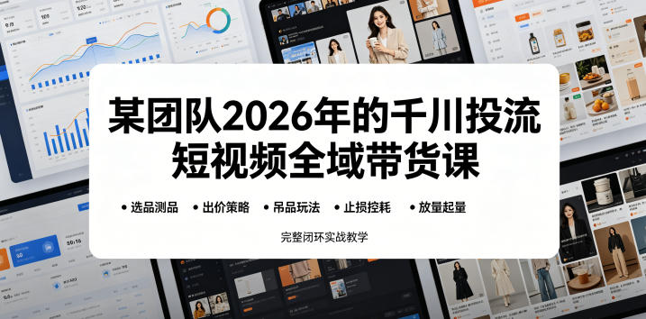 某团队2026年的千川投流短视频全域带货课，从选品测品、吊品玩法、止损控耗到放量起量，完整闭环实战教学瀚萌资源网-网赚网-网赚项目网-虚拟资源网-国学资源网-易学资源网-本站有全网最新网赚项目-易学课程资源-中医课程资源的在线下载网站！瀚萌资源网