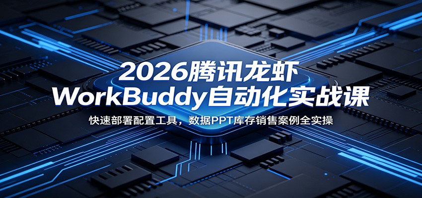 2026腾讯龙虾WorkBuddy自动化实战课：快速部署配置工具，数据PPT库存销售案例全实操瀚萌资源网-网赚网-网赚项目网-虚拟资源网-国学资源网-易学资源网-本站有全网最新网赚项目-易学课程资源-中医课程资源的在线下载网站！瀚萌资源网
