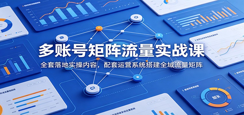 多账号矩阵流量实战课：全套落地实操内容，配套运营系统搭建全域流量矩阵瀚萌资源网-网赚网-网赚项目网-虚拟资源网-国学资源网-易学资源网-本站有全网最新网赚项目-易学课程资源-中医课程资源的在线下载网站！瀚萌资源网