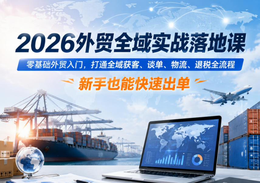 2026外贸全域实战落地课，零基础外贸入门，打通全域获客、谈单、物流、退税全流程，新手也能快速出单瀚萌资源网-网赚网-网赚项目网-虚拟资源网-国学资源网-易学资源网-本站有全网最新网赚项目-易学课程资源-中医课程资源的在线下载网站！瀚萌资源网
