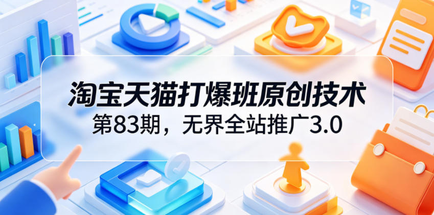 淘宝天猫打爆班原创技术第83期，无界全站推广3.0，实现店铺高投产爆单增收瀚萌资源网-网赚网-网赚项目网-虚拟资源网-国学资源网-易学资源网-本站有全网最新网赚项目-易学课程资源-中医课程资源的在线下载网站！瀚萌资源网