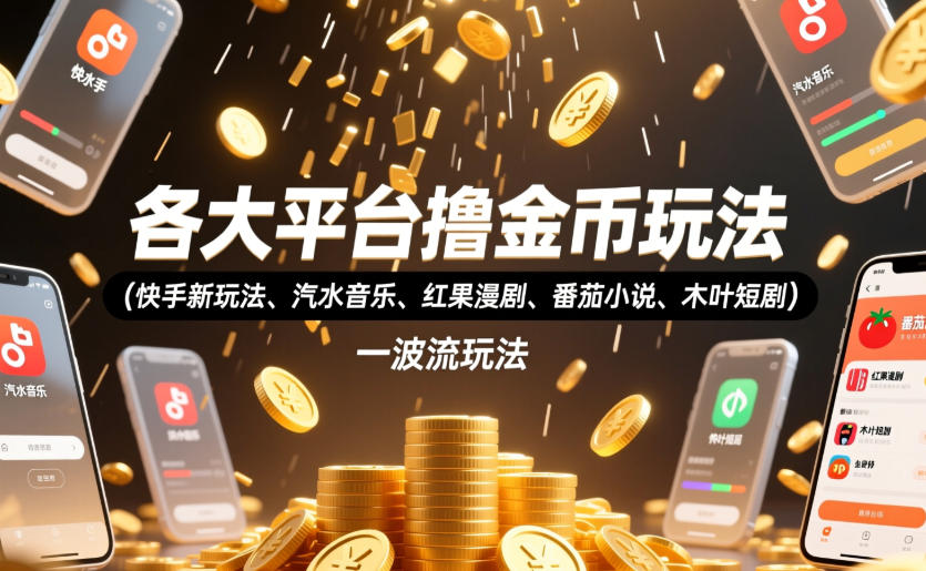 各大平台撸金币玩法（快手新玩法、汽水音乐、红果漫剧、番茄小说、木叶短剧），一波流玩法（收费398元的教程）瀚萌资源网-网赚网-网赚项目网-虚拟资源网-国学资源网-易学资源网-本站有全网最新网赚项目-易学课程资源-中医课程资源的在线下载网站！瀚萌资源网