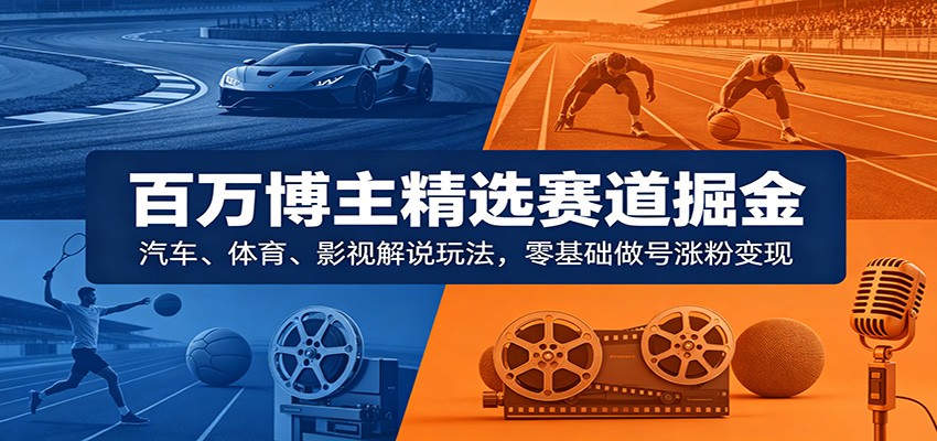 百万博主精选赛道掘金：汽车、体育、影视解说玩法，零基础做号涨粉变现瀚萌资源网-网赚网-网赚项目网-虚拟资源网-国学资源网-易学资源网-本站有全网最新网赚项目-易学课程资源-中医课程资源的在线下载网站！瀚萌资源网