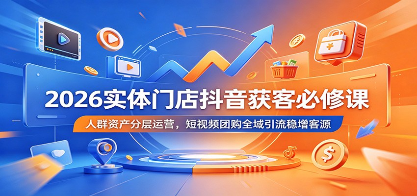 2026实体门店抖音获客必修课：人群资产分层运营，短视频团购全域引流稳增客源瀚萌资源网-网赚网-网赚项目网-虚拟资源网-国学资源网-易学资源网-本站有全网最新网赚项目-易学课程资源-中医课程资源的在线下载网站！瀚萌资源网