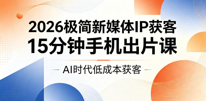 2026极简新媒体IP获客，15分钟手机出片课，AI时代低成本获客瀚萌资源网-网赚网-网赚项目网-虚拟资源网-国学资源网-易学资源网-本站有全网最新网赚项目-易学课程资源-中医课程资源的在线下载网站！瀚萌资源网