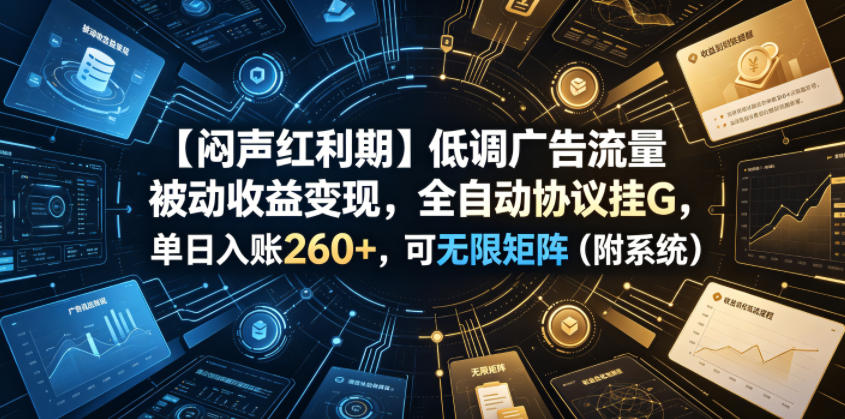 【闷声红利期】低调广告流量被动收益变现，全自动协议挂G，单日入账260+，可无限矩阵（附系统）【揭秘】瀚萌资源网-网赚网-网赚项目网-虚拟资源网-国学资源网-易学资源网-本站有全网最新网赚项目-易学课程资源-中医课程资源的在线下载网站！瀚萌资源网