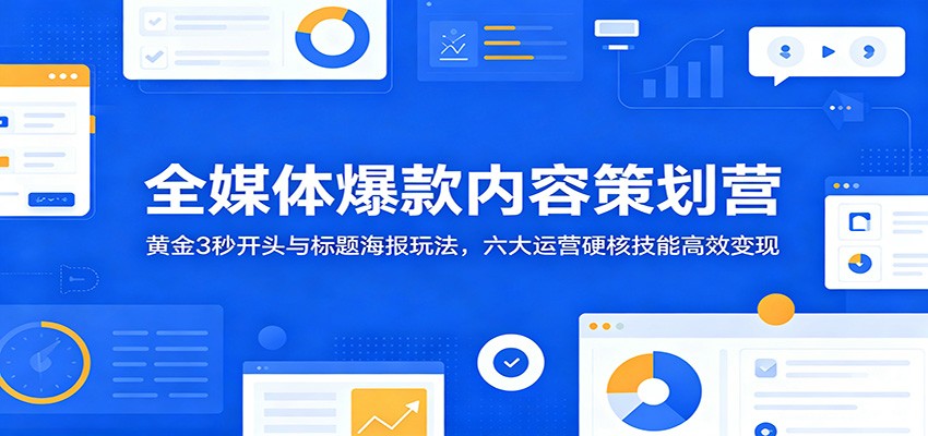 全媒体爆款内容策划营：黄金3秒开头与标题海报玩法，六大运营硬核技能高效变现瀚萌资源网-网赚网-网赚项目网-虚拟资源网-国学资源网-易学资源网-本站有全网最新网赚项目-易学课程资源-中医课程资源的在线下载网站！瀚萌资源网