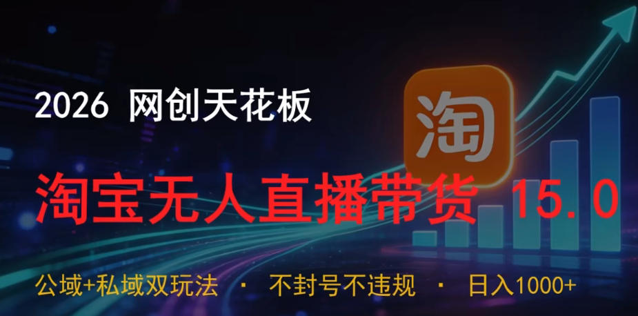 2026网创天花板，淘宝无人直播带货15.0，公域+私域双玩法，日入1k+，不违规不封号【揭秘】瀚萌资源网-网赚网-网赚项目网-虚拟资源网-国学资源网-易学资源网-本站有全网最新网赚项目-易学课程资源-中医课程资源的在线下载网站！瀚萌资源网