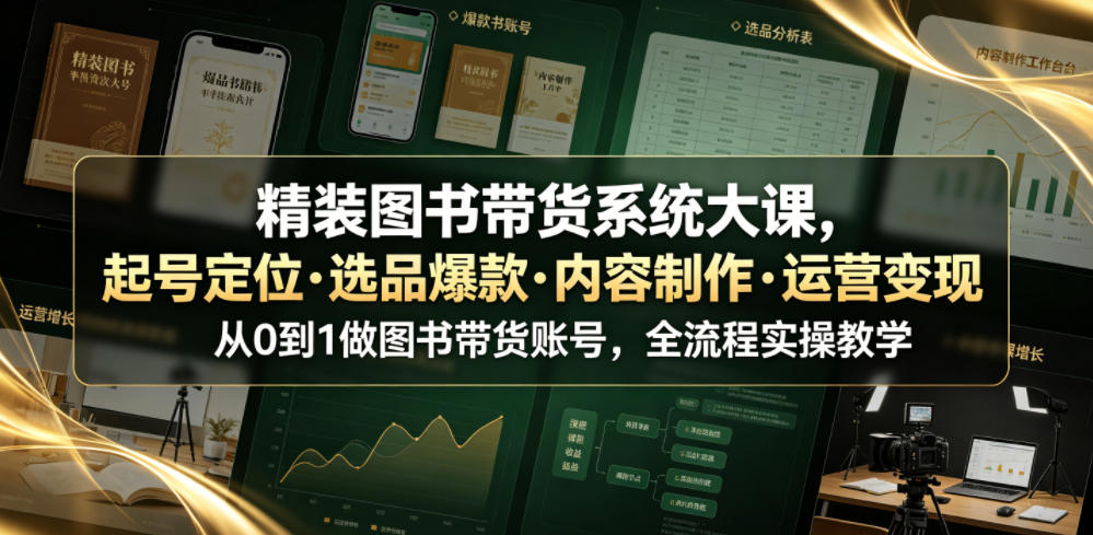 精装图书带货系统大课，起号定位・选品爆款・内容制作・运营变现，从0到1做图书带货账号，全流程实操教学瀚萌资源网-网赚网-网赚项目网-虚拟资源网-国学资源网-易学资源网-本站有全网最新网赚项目-易学课程资源-中医课程资源的在线下载网站！瀚萌资源网
