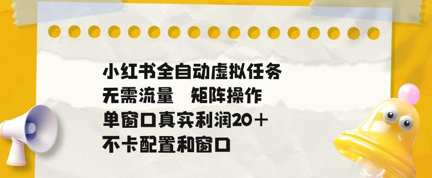 小红书全自动虚拟任务，矩阵操作无需流量，单窗口20+真实收益，不卡配置和窗口【揭秘】瀚萌资源网-网赚网-网赚项目网-虚拟资源网-国学资源网-易学资源网-本站有全网最新网赚项目-易学课程资源-中医课程资源的在线下载网站！瀚萌资源网