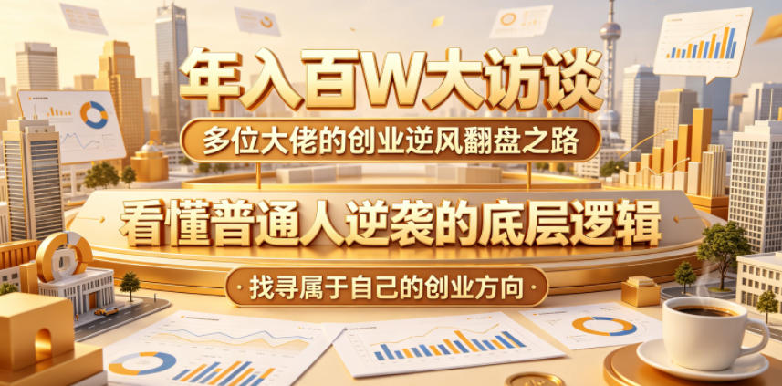 年入百W大访谈，多位大佬的创业逆风翻盘之路，看懂普通人逆袭的底层逻辑，找寻属于自己的创业方向瀚萌资源网-网赚网-网赚项目网-虚拟资源网-国学资源网-易学资源网-本站有全网最新网赚项目-易学课程资源-中医课程资源的在线下载网站！瀚萌资源网