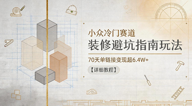 小众冷门赛道，装修避坑指南玩法，70天单链接变现超6.4W+【详细教程】瀚萌资源网-网赚网-网赚项目网-虚拟资源网-国学资源网-易学资源网-本站有全网最新网赚项目-易学课程资源-中医课程资源的在线下载网站！瀚萌资源网