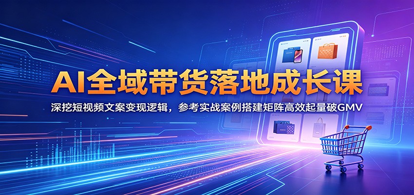 AI全域带货落地成长课：深挖短视频文案变现逻辑，参考实战案例搭建矩阵高效起量破GMV瀚萌资源网-网赚网-网赚项目网-虚拟资源网-国学资源网-易学资源网-本站有全网最新网赚项目-易学课程资源-中医课程资源的在线下载网站！瀚萌资源网