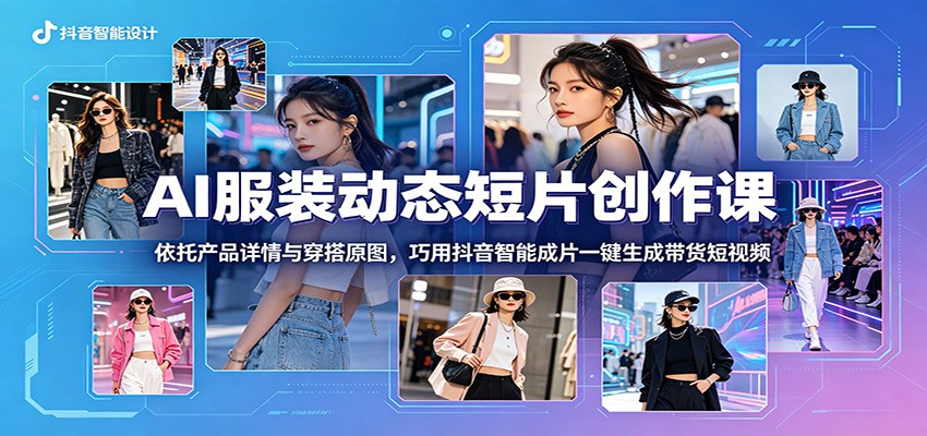 AI服装动态短片创作课：依托产品详情与穿搭原图，巧用抖音智能成片一键生成带货短视频瀚萌资源网-网赚网-网赚项目网-虚拟资源网-国学资源网-易学资源网-本站有全网最新网赚项目-易学课程资源-中医课程资源的在线下载网站！瀚萌资源网