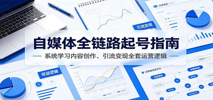 自媒体全链路起号指南:系统学习内容创作、引流变现全套运营逻辑瀚萌资源网-网赚网-网赚项目网-虚拟资源网-国学资源网-易学资源网-本站有全网最新网赚项目-易学课程资源-中医课程资源的在线下载网站!瀚萌资源网