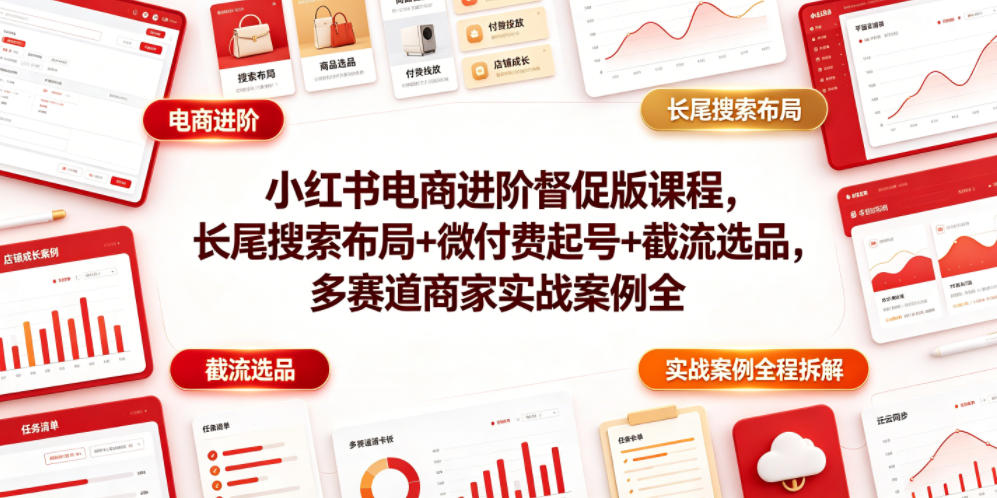 小红书电商进阶督促版课程，长尾搜索布局+微付费起号+截流选品，多赛道商家实战案例全程拆解瀚萌资源网-网赚网-网赚项目网-虚拟资源网-国学资源网-易学资源网-本站有全网最新网赚项目-易学课程资源-中医课程资源的在线下载网站！瀚萌资源网