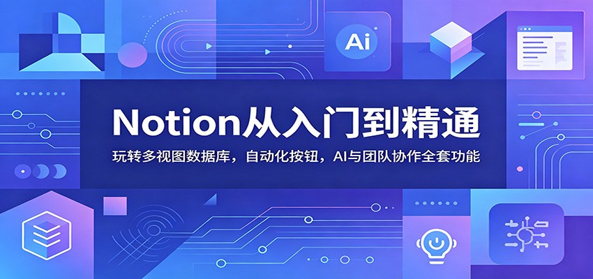 Notion从入门到精通：玩转多视图数据库，自动化按钮，AI与团队协作全套功能瀚萌资源网-网赚网-网赚项目网-虚拟资源网-国学资源网-易学资源网-本站有全网最新网赚项目-易学课程资源-中医课程资源的在线下载网站！瀚萌资源网