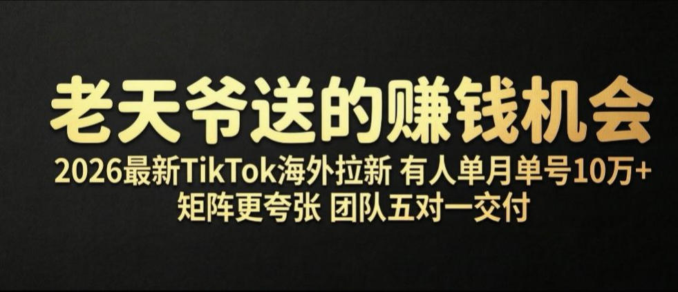 老天爷送的賺钱机会！2026最新TikTok海外拉新，有人单月单号10W+，矩阵更夸张，团队交付【揭秘】瀚萌资源网-网赚网-网赚项目网-虚拟资源网-国学资源网-易学资源网-本站有全网最新网赚项目-易学课程资源-中医课程资源的在线下载网站！瀚萌资源网