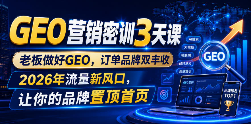 GEO营销密训3天课，老板做好GEO，订单品牌双丰收，2026年流量新风口，让你的品牌置顶首页瀚萌资源网-网赚网-网赚项目网-虚拟资源网-国学资源网-易学资源网-本站有全网最新网赚项目-易学课程资源-中医课程资源的在线下载网站！瀚萌资源网