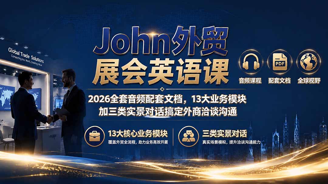 （19610期）John外贸展会英语课｜2026全套音频配套文档，13大业务模块加三类实景对话搞定外商洽谈沟通瀚萌资源网-网赚网-网赚项目网-虚拟资源网-国学资源网-易学资源网-本站有全网最新网赚项目-易学课程资源-中医课程资源的在线下载网站！瀚萌资源网