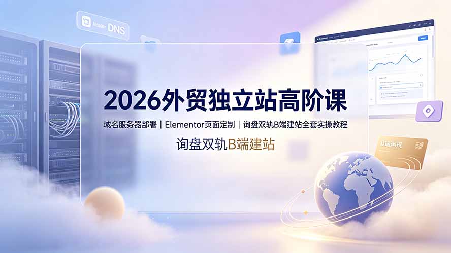（19276期）2026外贸独立站高阶课·域名服务器部署｜Elementor页面定制｜询盘双轨B端建站全套实操教程瀚萌资源网-网赚网-网赚项目网-虚拟资源网-国学资源网-易学资源网-本站有全网最新网赚项目-易学课程资源-中医课程资源的在线下载网站！瀚萌资源网