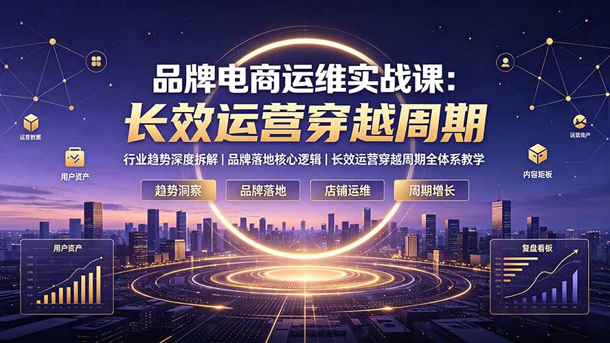 （19340期）品牌电商运维实战课：行业趋势深度拆解｜品牌落地核心逻辑｜长效运营穿越周期全体系教学瀚萌资源网-网赚网-网赚项目网-虚拟资源网-国学资源网-易学资源网-本站有全网最新网赚项目-易学课程资源-中医课程资源的在线下载网站！瀚萌资源网