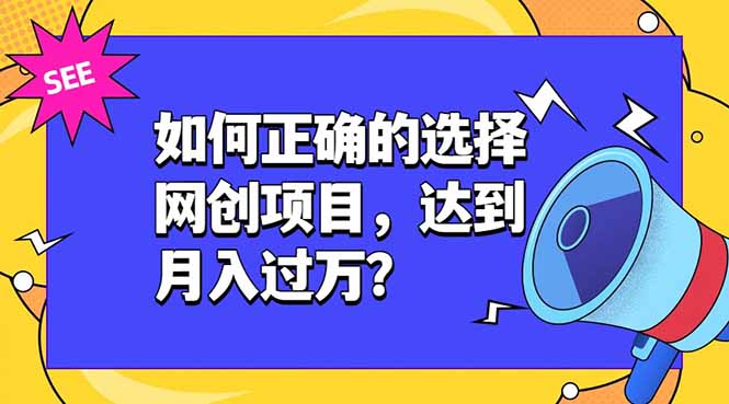 （19176期）如何正确的选择网创项目，达到月入过万？，本课程教你正确选择项目。瀚萌资源网-网赚网-网赚项目网-虚拟资源网-国学资源网-易学资源网-本站有全网最新网赚项目-易学课程资源-中医课程资源的在线下载网站！瀚萌资源网
