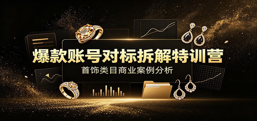 爆款账号对标拆解特训营：首饰类目商业案例分析，配套完整资料内容瀚萌资源网-网赚网-网赚项目网-虚拟资源网-国学资源网-易学资源网-本站有全网最新网赚项目-易学课程资源-中医课程资源的在线下载网站！瀚萌资源网