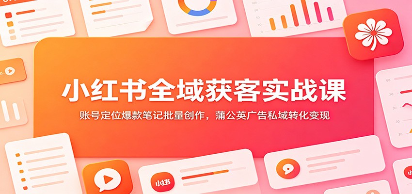 小红书全域获客实战课：账号定位爆款笔记批量创作，蒲公英广告私域转化变现瀚萌资源网-网赚网-网赚项目网-虚拟资源网-国学资源网-易学资源网-本站有全网最新网赚项目-易学课程资源-中医课程资源的在线下载网站！瀚萌资源网