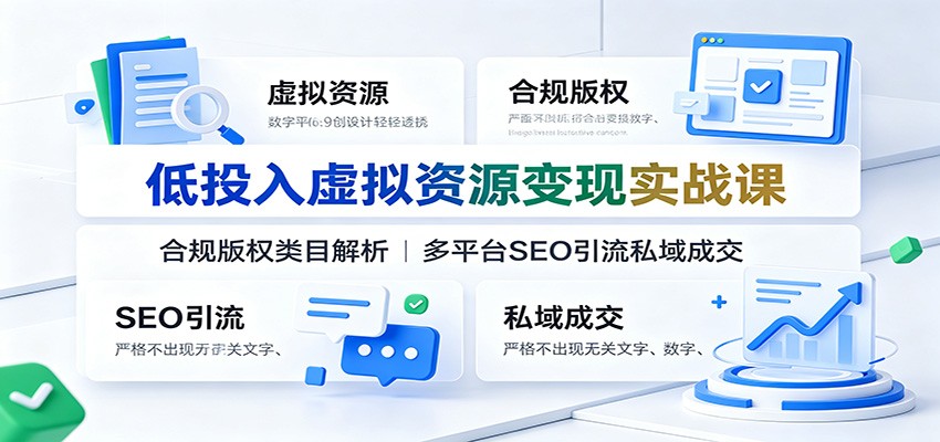 低投入虚拟资源变现实战课：合规版权类目解析，多平台SEO引流私域成交瀚萌资源网-网赚网-网赚项目网-虚拟资源网-国学资源网-易学资源网-本站有全网最新网赚项目-易学课程资源-中医课程资源的在线下载网站！瀚萌资源网