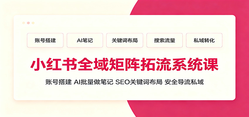 小红书全域矩阵拓流系统课：账号搭建、AI批量做笔记，SEO关键词布局、安全导流私域瀚萌资源网-网赚网-网赚项目网-虚拟资源网-国学资源网-易学资源网-本站有全网最新网赚项目-易学课程资源-中医课程资源的在线下载网站！瀚萌资源网