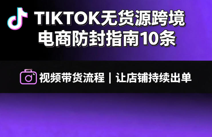 TIKTOK无货源跨境电商防封指南10条➕视频带货流程让自己的店铺持续出单【文档】瀚萌资源网-网赚网-网赚项目网-虚拟资源网-国学资源网-易学资源网-本站有全网最新网赚项目-易学课程资源-中医课程资源的在线下载网站！瀚萌资源网
