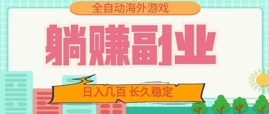 全自动海外游戏躺赚副业：日入几百，长久稳定，小白可操作！瀚萌资源网-网赚网-网赚项目网-虚拟资源网-国学资源网-易学资源网-本站有全网最新网赚项目-易学课程资源-中医课程资源的在线下载网站！瀚萌资源网