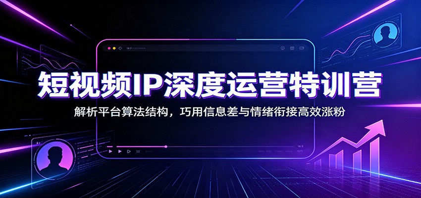 短视频IP深度运营特训营：解析平台算法结构，巧用信息差与情绪衔接高效涨粉瀚萌资源网-网赚网-网赚项目网-虚拟资源网-国学资源网-易学资源网-本站有全网最新网赚项目-易学课程资源-中医课程资源的在线下载网站！瀚萌资源网