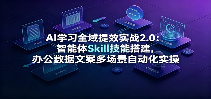 AI学习全域提效实战2.0：智能体Skill技能搭建，办公数据文案多场景自动化实操瀚萌资源网-网赚网-网赚项目网-虚拟资源网-国学资源网-易学资源网-本站有全网最新网赚项目-易学课程资源-中医课程资源的在线下载网站！瀚萌资源网
