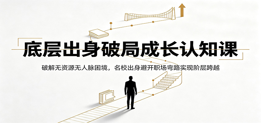 底层出身破局成长认知课：破解无资源无人脉困境，名校出身避开职场弯路实现阶层跨越瀚萌资源网-网赚网-网赚项目网-虚拟资源网-国学资源网-易学资源网-本站有全网最新网赚项目-易学课程资源-中医课程资源的在线下载网站！瀚萌资源网