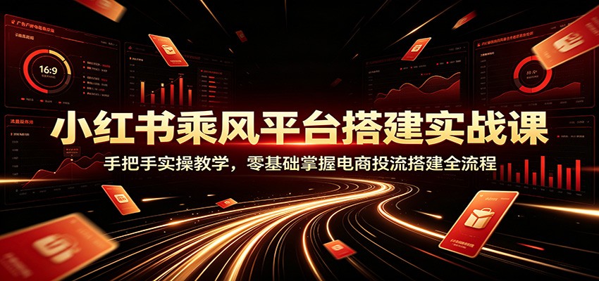 小红书乘风平台搭建实战课：手把手实操教学，零基础掌握电商投流搭建全流程瀚萌资源网-网赚网-网赚项目网-虚拟资源网-国学资源网-易学资源网-本站有全网最新网赚项目-易学课程资源-中医课程资源的在线下载网站！瀚萌资源网