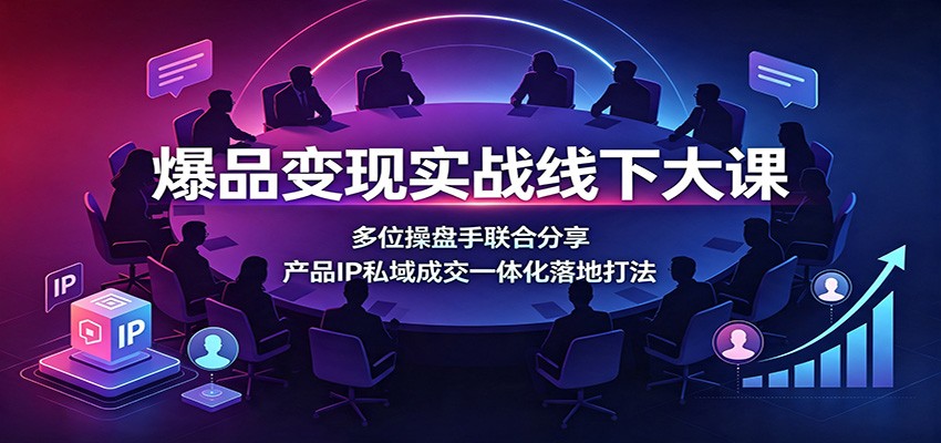 爆品变现实战线下大课：多位操盘手联合分享，产品IP私域成交一体化落地打法瀚萌资源网-网赚网-网赚项目网-虚拟资源网-国学资源网-易学资源网-本站有全网最新网赚项目-易学课程资源-中医课程资源的在线下载网站！瀚萌资源网