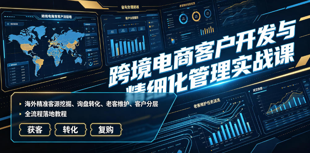 跨境电商客户开发与精细化管理实战课｜海外精准客源挖掘、询盘转化、老客维护、客户分层全流程落地教程瀚萌资源网-网赚网-网赚项目网-虚拟资源网-国学资源网-易学资源网-本站有全网最新网赚项目-易学课程资源-中医课程资源的在线下载网站！瀚萌资源网