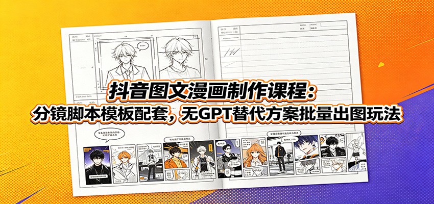 抖音图文漫画制作课程：分镜脚本模板配套，无GPT替代方案批量出图玩法瀚萌资源网-网赚网-网赚项目网-虚拟资源网-国学资源网-易学资源网-本站有全网最新网赚项目-易学课程资源-中医课程资源的在线下载网站！瀚萌资源网