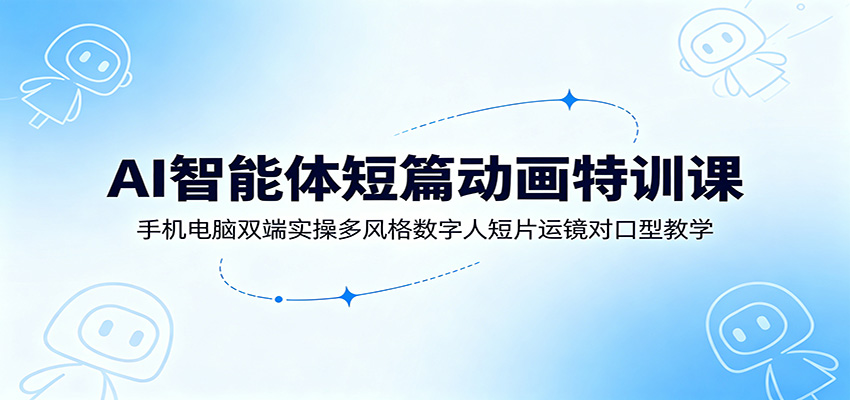 AI智能体短篇动画特训课：手机电脑双端实操多风格数字人短片运镜对口型教学瀚萌资源网-网赚网-网赚项目网-虚拟资源网-国学资源网-易学资源网-本站有全网最新网赚项目-易学课程资源-中医课程资源的在线下载网站！瀚萌资源网