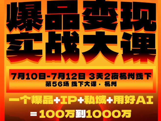 爆品变现实战大课，从爆品，到流量，到成交，一个爆品+IP+私域+用好AI=100W到1000W（7月10-12日）瀚萌资源网-网赚网-网赚项目网-虚拟资源网-国学资源网-易学资源网-本站有全网最新网赚项目-易学课程资源-中医课程资源的在线下载网站！瀚萌资源网