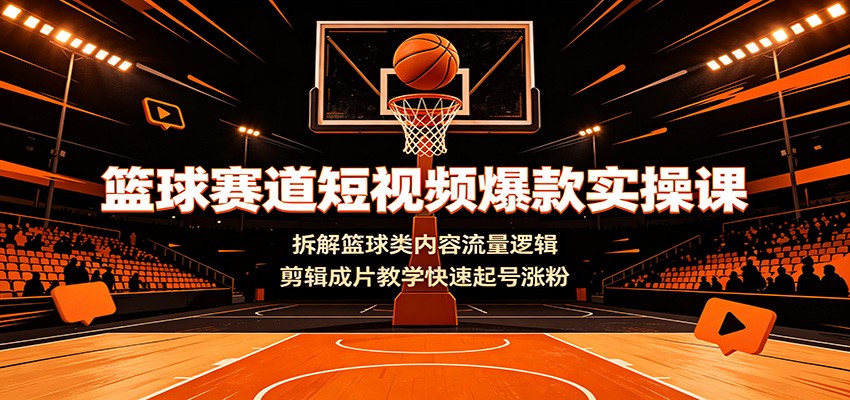 篮球赛道短视频爆款实操课：拆解篮球类内容流量逻辑，剪辑成片教学快速起号涨粉瀚萌资源网-网赚网-网赚项目网-虚拟资源网-国学资源网-易学资源网-本站有全网最新网赚项目-易学课程资源-中医课程资源的在线下载网站！瀚萌资源网