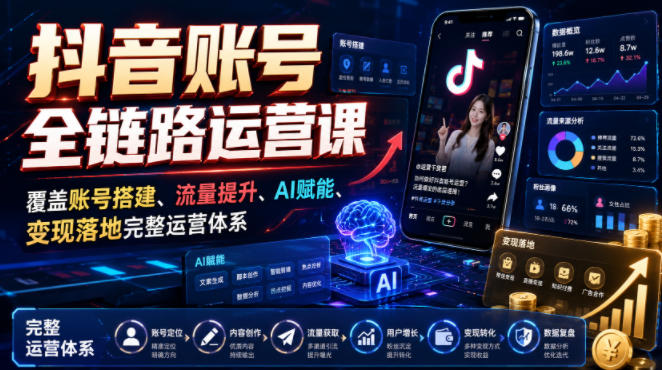 抖音账号全链路运营课，覆盖账号搭建、流量提升、AI赋能、变现落地完整运营体系瀚萌资源网-网赚网-网赚项目网-虚拟资源网-国学资源网-易学资源网-本站有全网最新网赚项目-易学课程资源-中医课程资源的在线下载网站！瀚萌资源网